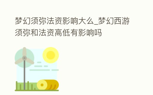 夢幻須彌法資影響大么_夢幻西游須彌和法資高低有影響嗎