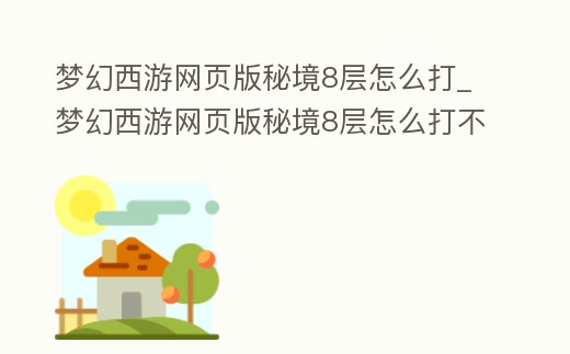 夢幻西游網(wǎng)頁版秘境8層怎么打_夢幻西游網(wǎng)頁版秘境8層怎么打不過