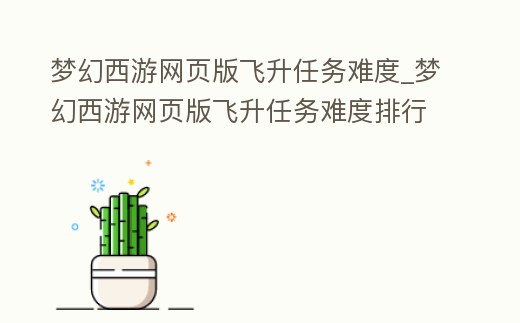 夢幻西游網頁版飛升任務難度_夢幻西游網頁版飛升任務難度排行