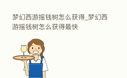 夢幻西游搖錢樹怎么獲得_夢幻西游搖錢樹怎么獲得最快