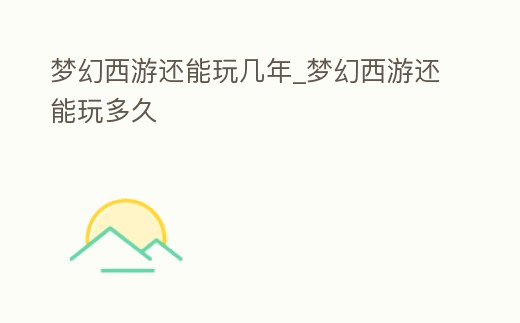 夢幻西游還能玩幾年_夢幻西游還能玩多久