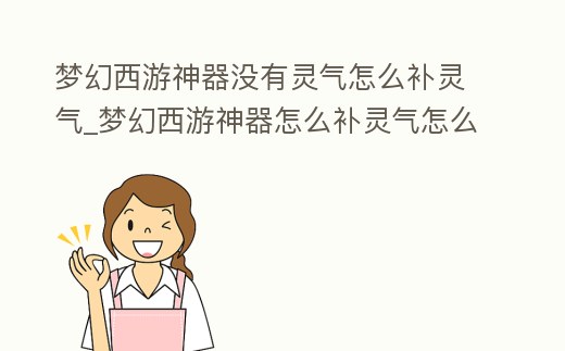 夢(mèng)幻西游神器沒(méi)有靈氣怎么補(bǔ)靈氣_夢(mèng)幻西游神器怎么補(bǔ)靈氣怎么補(bǔ)