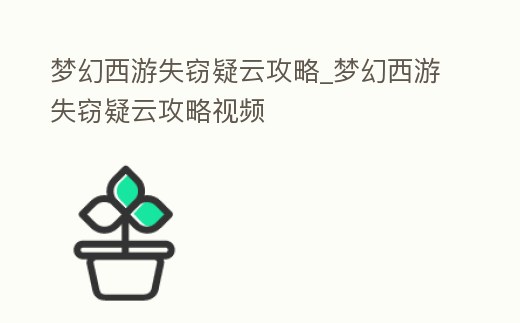 夢(mèng)幻西游失竊疑云攻略_夢(mèng)幻西游失竊疑云攻略視頻