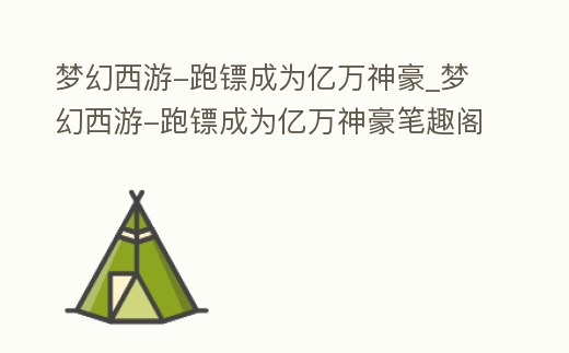 夢幻西游-跑鏢成為億萬神豪_夢幻西游-跑鏢成為億萬神豪筆趣閣