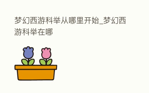 夢幻西游科舉從哪里開始_夢幻西游科舉在哪