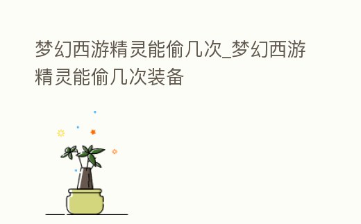 夢幻西游精靈能偷幾次_夢幻西游精靈能偷幾次裝備