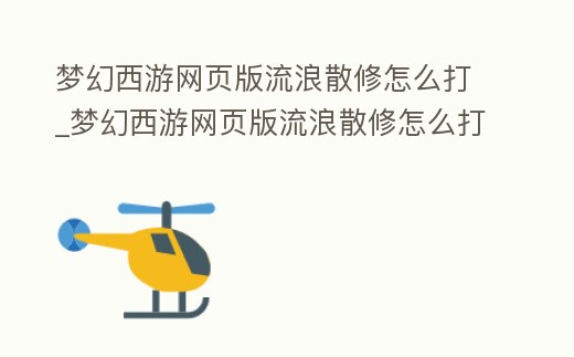 夢幻西游網頁版流浪散修怎么打_夢幻西游網頁版流浪散修怎么打