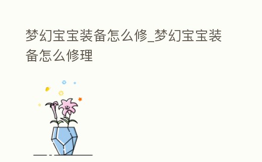 夢幻寶寶裝備怎么修_夢幻寶寶裝備怎么修理