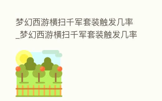 夢(mèng)幻西游橫掃千軍套裝觸發(fā)幾率_夢(mèng)幻西游橫掃千軍套裝觸發(fā)幾率是多少