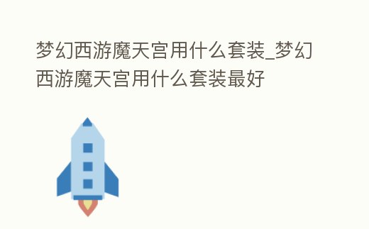 夢幻西游魔天宮用什么套裝_夢幻西游魔天宮用什么套裝最好