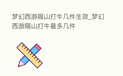 夢幻西游隔山打牛幾件生效_夢幻西游隔山打牛最多幾件