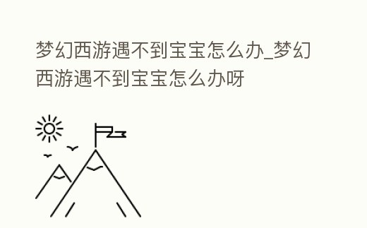 夢幻西游遇不到寶寶怎么辦_夢幻西游遇不到寶寶怎么辦呀