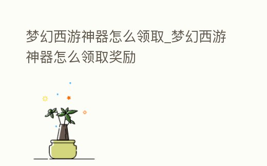 夢幻西游神器怎么領取_夢幻西游神器怎么領取獎勵