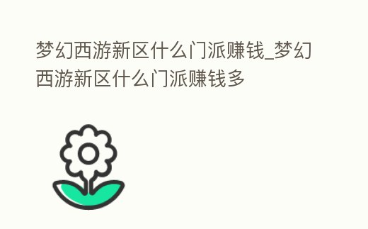 夢幻西游新區什么門派賺錢_夢幻西游新區什么門派賺錢多