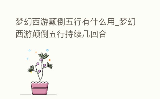 夢幻西游顛倒五行有什么用_夢幻西游顛倒五行持續幾回合
