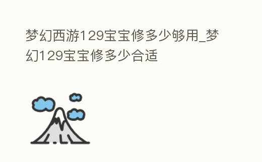 夢幻西游129寶寶修多少夠用_夢幻129寶寶修多少合適