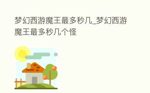 夢幻西游魔王最多秒幾_夢幻西游魔王最多秒幾個怪