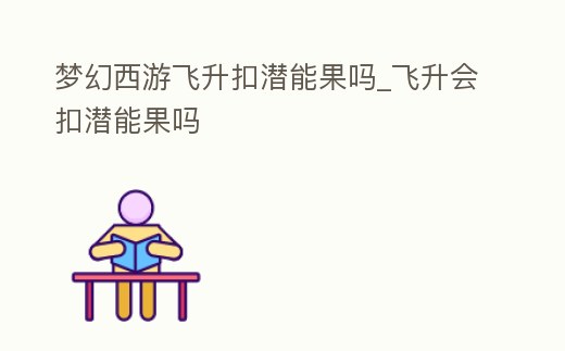 夢幻西游飛升扣潛能果嗎_飛升會扣潛能果嗎