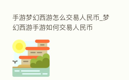 手游夢幻西游怎么交易人民幣_夢幻西游手游如何交易人民幣