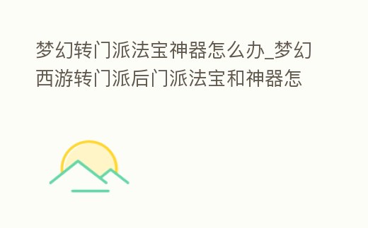 夢幻轉門派法寶神器怎么辦_夢幻西游轉門派后門派法寶和神器怎么辦