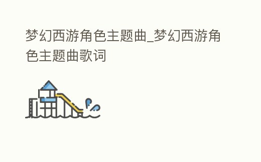 夢幻西游角色主題曲_夢幻西游角色主題曲歌詞