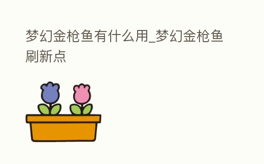 夢幻金槍魚有什么用_夢幻金槍魚刷新點