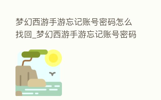 夢幻西游手游忘記賬號密碼怎么找回_夢幻西游手游忘記賬號密碼怎么找回來