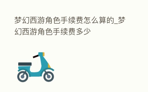 夢幻西游角色手續費怎么算的_夢幻西游角色手續費多少