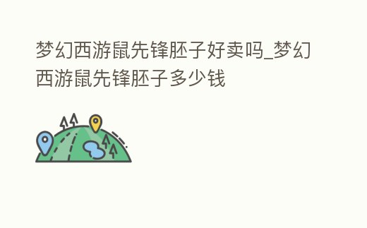夢幻西游鼠先鋒胚子好賣嗎_夢幻西游鼠先鋒胚子多少錢