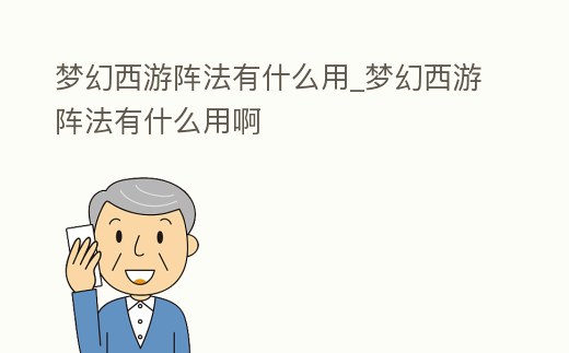 夢(mèng)幻西游陣法有什么用_夢(mèng)幻西游陣法有什么用啊