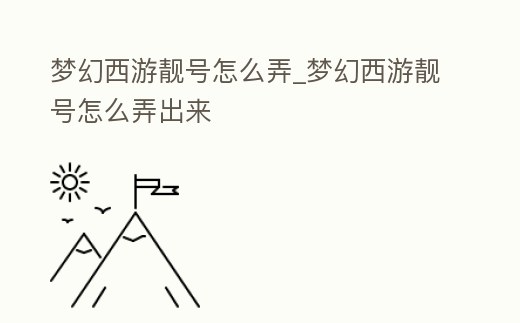 夢幻西游靚號怎么弄_夢幻西游靚號怎么弄出來