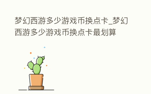 夢(mèng)幻西游多少游戲幣換點(diǎn)卡_夢(mèng)幻西游多少游戲幣換點(diǎn)卡最劃算