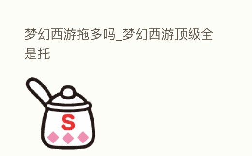 夢幻西游拖多嗎_夢幻西游頂級全是托