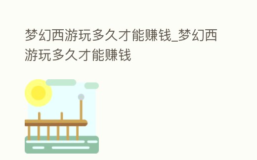 夢幻西游玩多久才能賺錢_夢幻西游玩多久才能賺錢