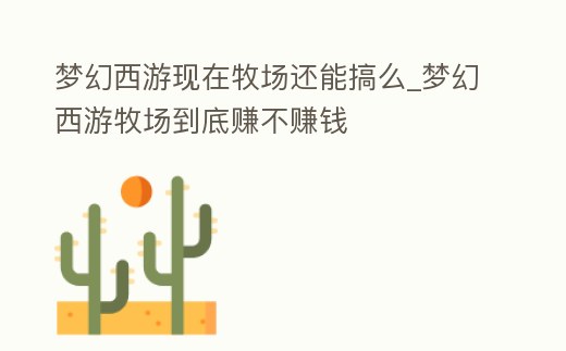 夢幻西游現在牧場還能搞么_夢幻西游牧場到底賺不賺錢