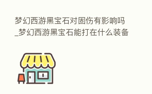 夢幻西游黑寶石對固傷有影響嗎_夢幻西游黑寶石能打在什么裝備