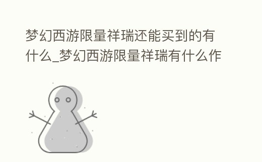 夢幻西游限量祥瑞還能買到的有什么_夢幻西游限量祥瑞有什么作用
