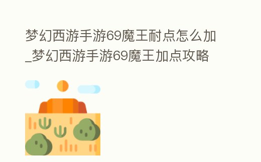 夢(mèng)幻西游手游69魔王耐點(diǎn)怎么加_夢(mèng)幻西游手游69魔王加點(diǎn)攻略