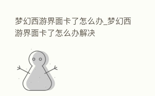 夢(mèng)幻西游界面卡了怎么辦_夢(mèng)幻西游界面卡了怎么辦解決