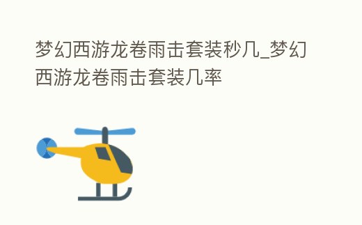 夢幻西游龍卷雨擊套裝秒幾_夢幻西游龍卷雨擊套裝幾率