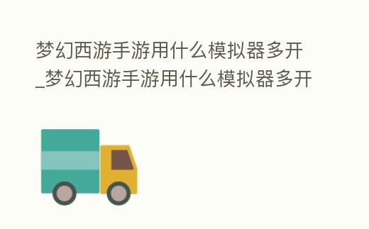 夢幻西游手游用什么模擬器多開_夢幻西游手游用什么模擬器多開沒延遲