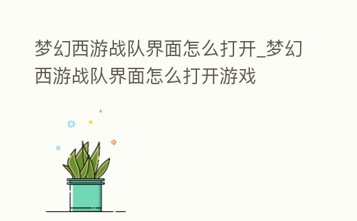 夢幻西游戰(zhàn)隊(duì)界面怎么打開_夢幻西游戰(zhàn)隊(duì)界面怎么打開游戲