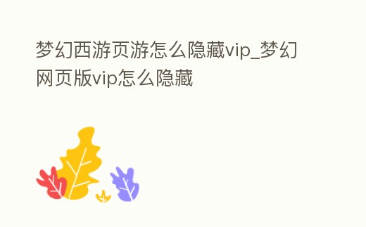 夢幻西游頁游怎么隱藏vip_夢幻網(wǎng)頁版vip怎么隱藏