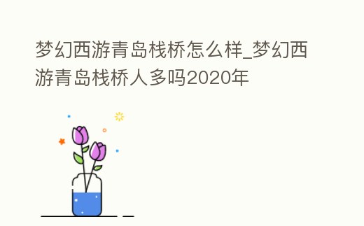 夢幻西游青島棧橋怎么樣_夢幻西游青島棧橋人多嗎2020年