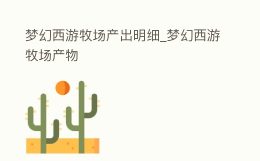 夢幻西游牧場產出明細_夢幻西游牧場產物