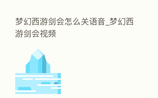夢幻西游劍會怎么關語音_夢幻西游劍會視頻