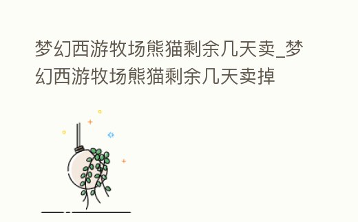 夢幻西游牧場熊貓剩余幾天賣_夢幻西游牧場熊貓剩余幾天賣掉