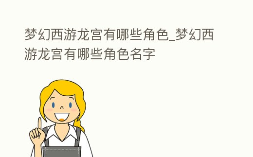 夢(mèng)幻西游龍宮有哪些角色_夢(mèng)幻西游龍宮有哪些角色名字