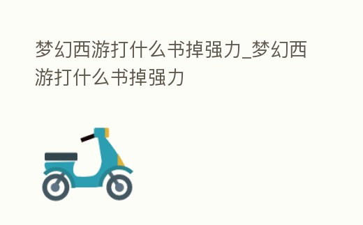 夢幻西游打什么書掉強力_夢幻西游打什么書掉強力