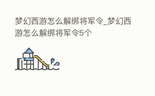夢幻西游怎么解綁將軍令_夢幻西游怎么解綁將軍令5個(gè)